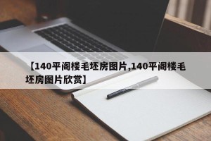 【140平阁楼毛坯房图片,140平阁楼毛坯房图片欣赏】