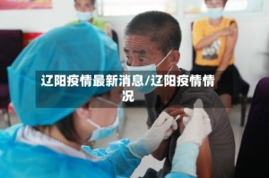 辽阳疫情最新消息/辽阳疫情情况