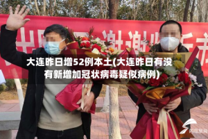 大连昨日增52例本土(大连昨日有没有新增加冠状病毒疑似病例)