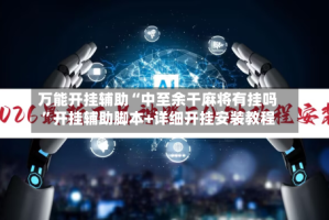 万能开挂辅助“中至余干麻将有挂吗”开挂辅助脚本+详细开挂安装教程