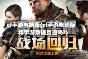 cf手游电脑版(cf手游电脑版和手游数据互通吗?)