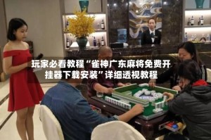 玩家必看教程“雀神广东麻将免费开挂器下载安装”详细透视教程