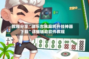 教程分享“微乐吉林麻将开挂神器下载”详细辅助软件教程