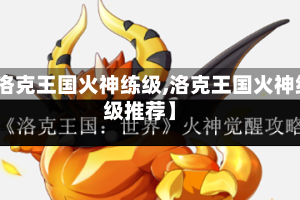 【洛克王国火神练级,洛克王国火神练级推荐】