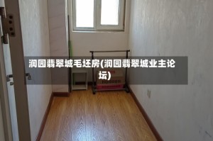 润园翡翠城毛坯房(润园翡翠城业主论坛)