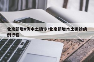 北京新增8例本土确诊/北京新增本土确诊病例行程