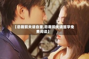 【总裁前夫请自重,总裁前夫请签字免费阅读】