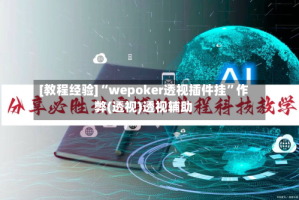 [教程经验]“wepoker透视插件挂”作弊(透视)透视辅助