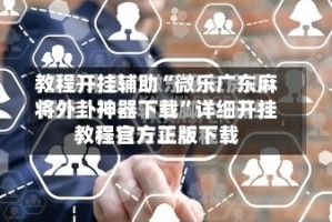 教程开挂辅助“微乐广东麻将外卦神器下载”详细开挂教程官方正版下载