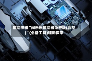 辅助神器“闽乐乐辅助器免费版(透视)”(必备工具)辅助教学