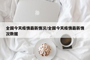 全国今天疫情最新情况/全国今天疫情最新情况数据