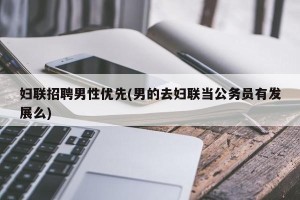 妇联招聘男性优先(男的去妇联当公务员有发展么)