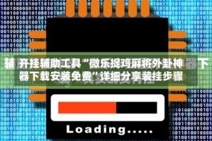 开挂辅助工具“微乐捉鸡麻将外卦神器下载安装免费”详细分享装挂步骤