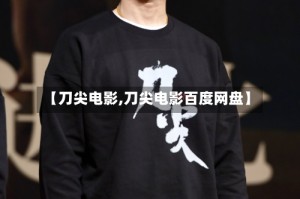 【刀尖电影,刀尖电影百度网盘】