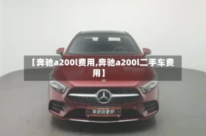 【奔驰a200l费用,奔驰a200l二手车费用】