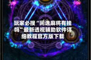 玩家必搜“闲逸麻将有挂吗”最新透视辅助软件详细教程官方版下载