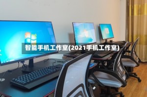 智能手机工作室(2021手机工作室)