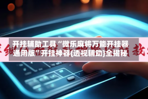 开挂辅助工具“微乐麻将万能开挂器通用版”开挂神器{透视辅助}全揭秘