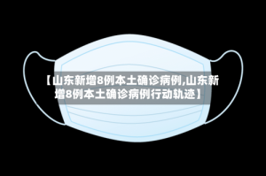 【山东新增8例本土确诊病例,山东新增8例本土确诊病例行动轨迹】