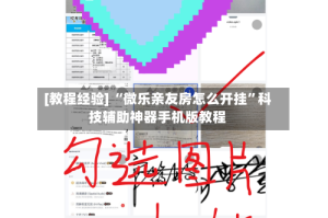 [教程经验] “微乐亲友房怎么开挂”科技辅助神器手机版教程