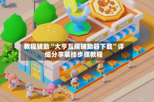 教程辅助“大亨互娱辅助器下载”详细分享装挂步骤教程