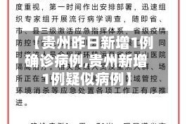 【贵州昨日新增1例确诊病例,贵州新增1例疑似病例】