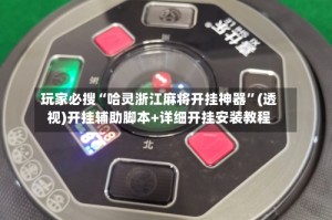 玩家必搜“哈灵浙江麻将开挂神器”(透视)开挂辅助脚本+详细开挂安装教程