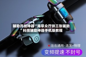 辅助开挂神器“海草众厅拼三张辅助”科技辅助神器手机版教程