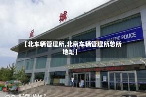 【北车辆管理所,北京车辆管理所总所地址】