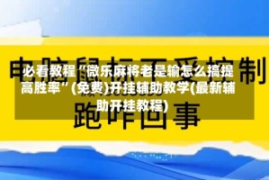 必看教程“微乐麻将老是输怎么搞提高胜率”(免费)开挂辅助教学(最新辅助开挂教程)