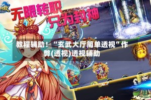 教程辅助！“玄武大厅简单透视”作弊(透视)透视辅助