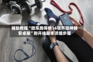 辅助教程“微乐跑得快16张开挂神器安卓版”附开挂脚本详细步骤