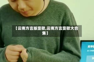 【云南方言版歪歌,云南方言歪歌大合集】