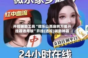 开挂辅助工具“微乐山西麻将万能开挂器通用版”开挂(透视)辅助神器