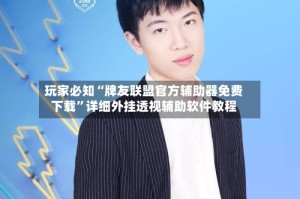 玩家必知“牌友联盟官方辅助器免费下载”详细外挂透视辅助软件教程