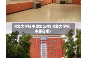 河北大学校本部怎么样(河北大学校本部在哪)