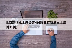 北京新增本土感染者40例(北京新增本土病例31例)