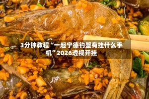 3分钟教程“一起宁德钓蟹有挂什么手机”2026透视开挂