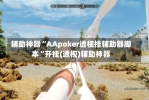 辅助神器“AApoker透视挂辅助器脚本“开挂(透视)辅助神器