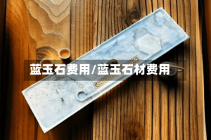 蓝玉石费用/蓝玉石材费用