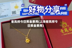 老凤祥今日黄金费用(上海老凤祥今日黄金费用)