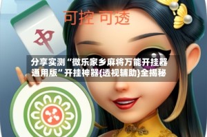 分享实测“微乐家乡麻将万能开挂器通用版”开挂神器{透视辅助}全揭秘