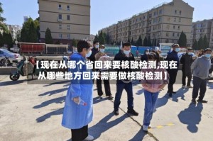 【现在从哪个省回来要核酸检测,现在从哪些地方回来需要做核酸检测】