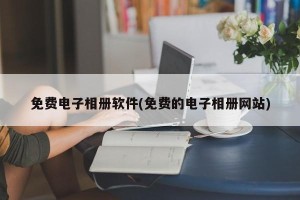 免费电子相册软件(免费的电子相册网站)