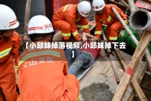 【小邱妹掉落视频,小邱妹掉下去】