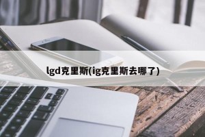 lgd克里斯(ig克里斯去哪了)
