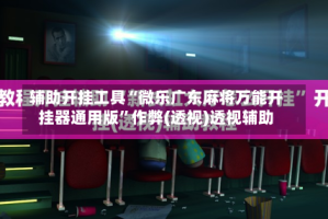 辅助开挂工具“微乐广东麻将万能开挂器通用版”作弊(透视)透视辅助
