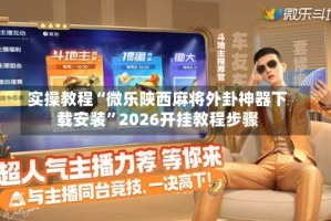 实操教程“微乐陕西麻将外卦神器下载安装”2026开挂教程步骤