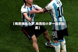 【梅西拥抱小罗,梅西和小罗一起的比赛】