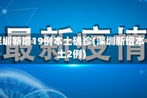 深圳新增19例本土确诊(深圳新增本土2例)